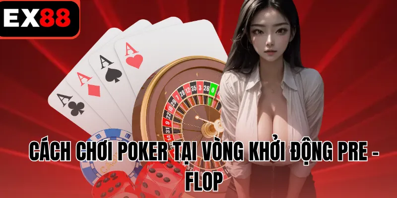 Cách chơi Poker tại vòng khởi động pre - flop