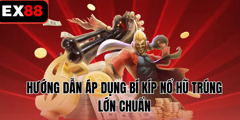 Hướng dẫn áp dụng bí kíp nổ hũ trúng lớn chuẩn