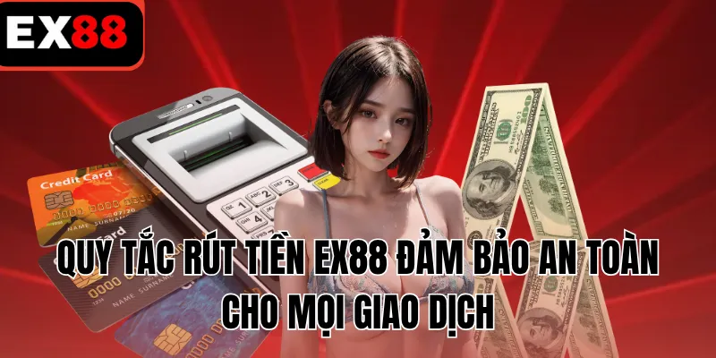 Quy tắc rút tiền EX88 đảm bảo an toàn cho mọi giao dịch