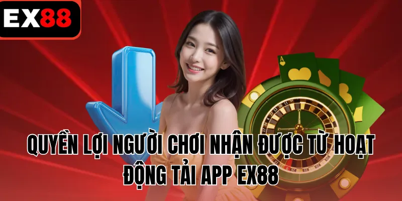 Quyền lợi người chơi nhận được từ hoạt động tải app EX88