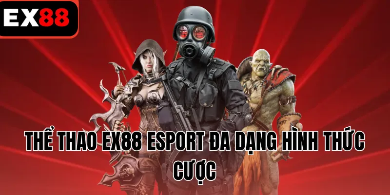 Thể thao EX88 Esport đa dạng hình thức cược